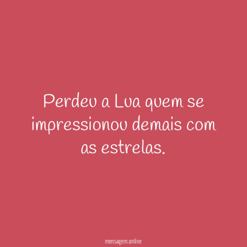 Perdeu a Lua quem se impressionou demais com as estrelas