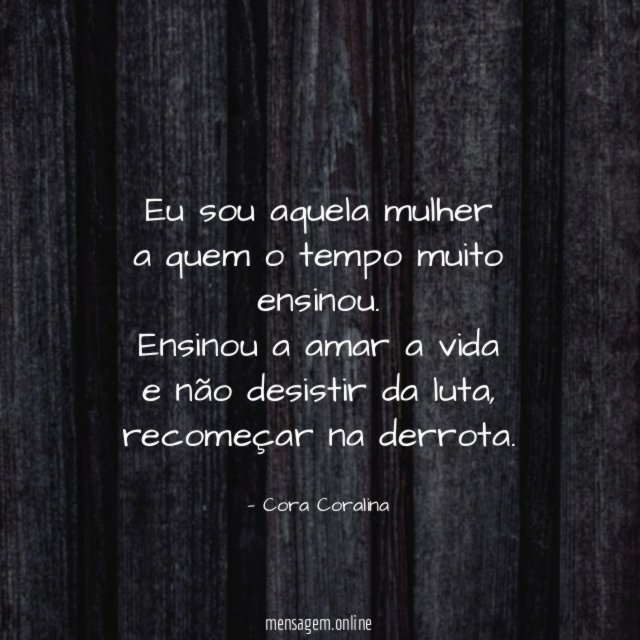 Eu sou aquela mulher a quem o tempo muito ensinou