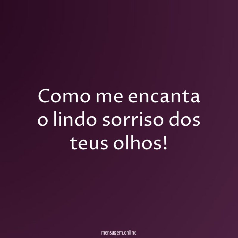 Como me encanta o lindo sorriso dos teus olhos