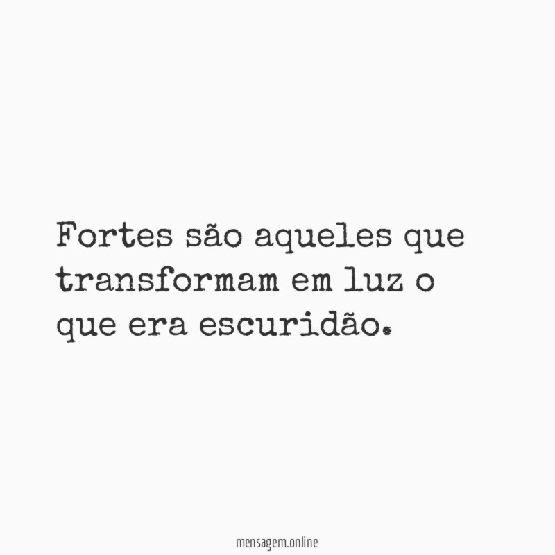 Fortes são aqueles que transformam em luz