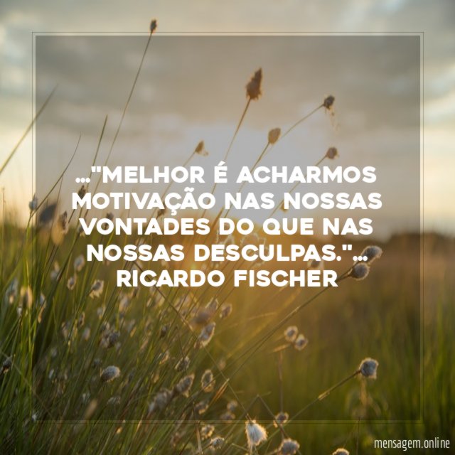 Melhor é acharmos motivação nas nossas vontades do que nas nossas desculpas