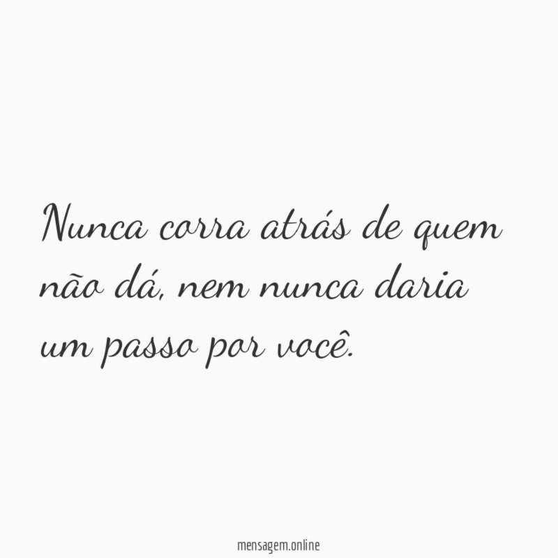 Nunca corra atrás de quem não dá