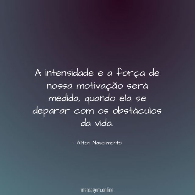 A intensidade e a força de nossa motivação será medida