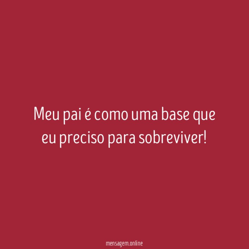 Meu pai é como uma base que eu preciso para sobreviver