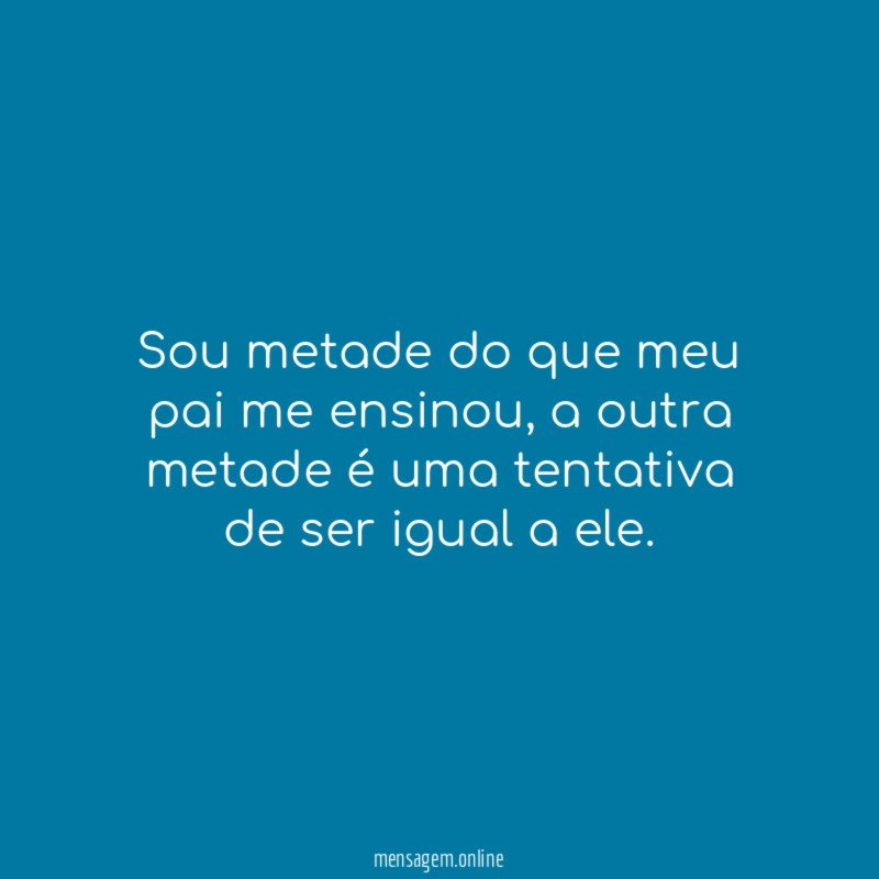 Sou metade do que meu pai me ensinou