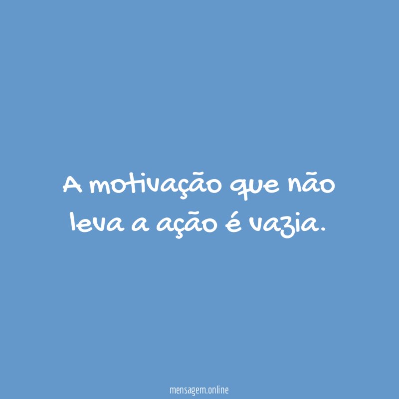 A motivação que não leva a ação é vazia