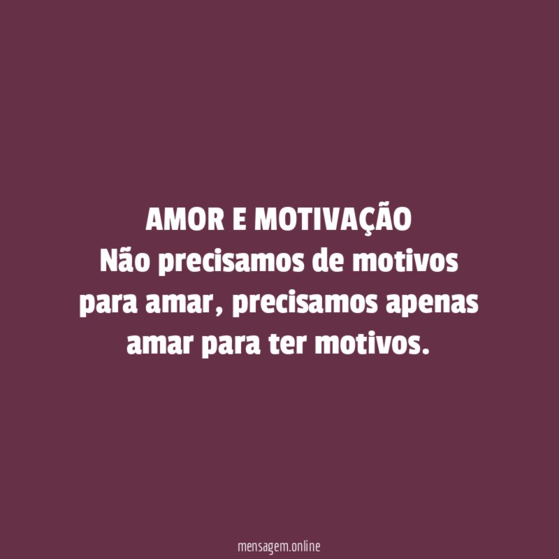 AMOR E MOTIVAÇÃO Não precisamos de motivos para amar