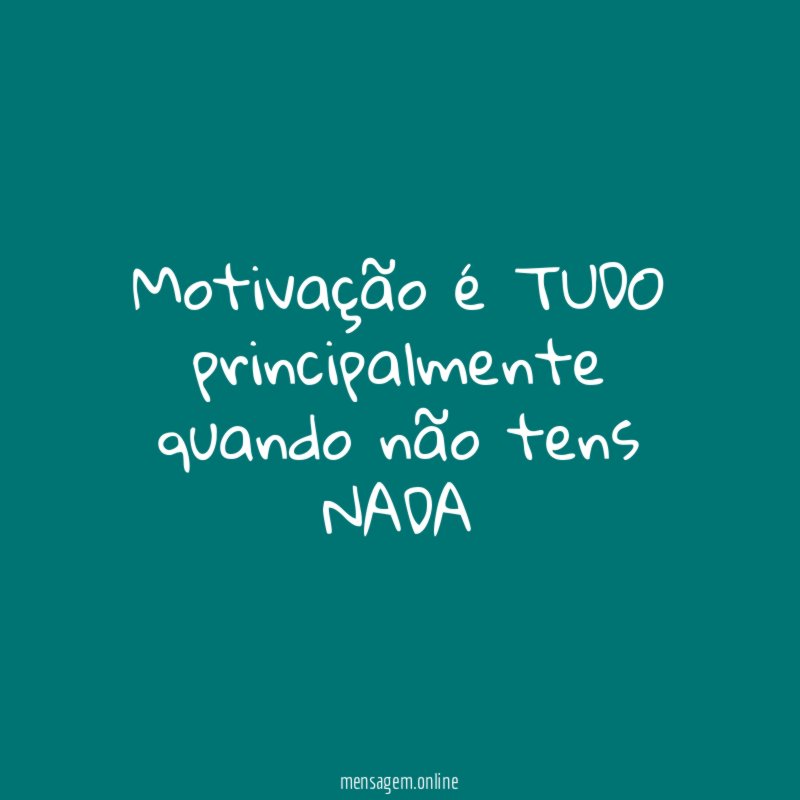 Motivação é TUDO principalmente quando não tens NADA