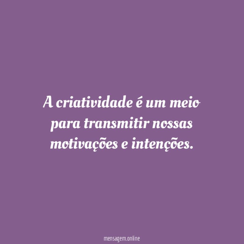 A criatividade é um meio para transmitir nossas motivações e intenções