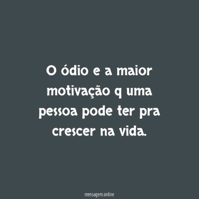 O ódio e a maior motivação q uma