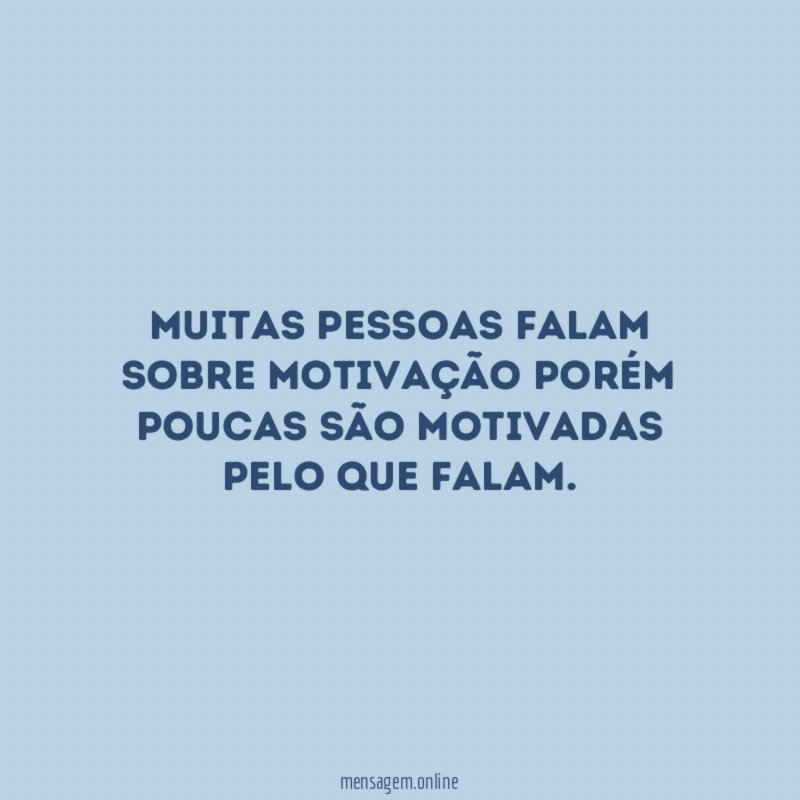 Muitas pessoas falam sobre motivação porém poucas são