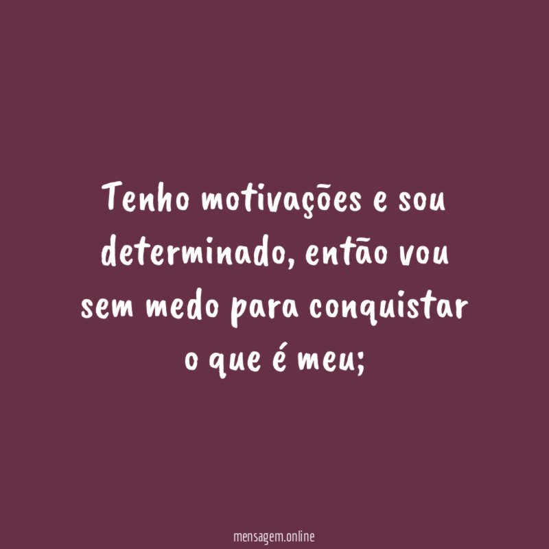 Tenho motivações e sou determinado
