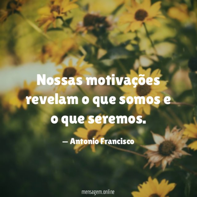 Nossas motivações revelam o que somos e o que seremos