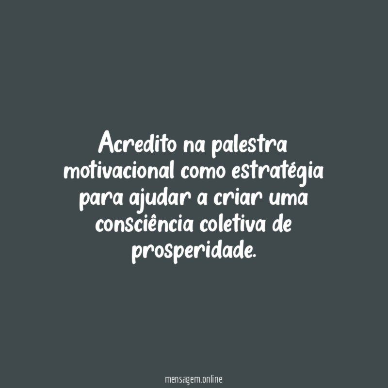 Acredito na palestra motivacional como estratégia para ajudar
