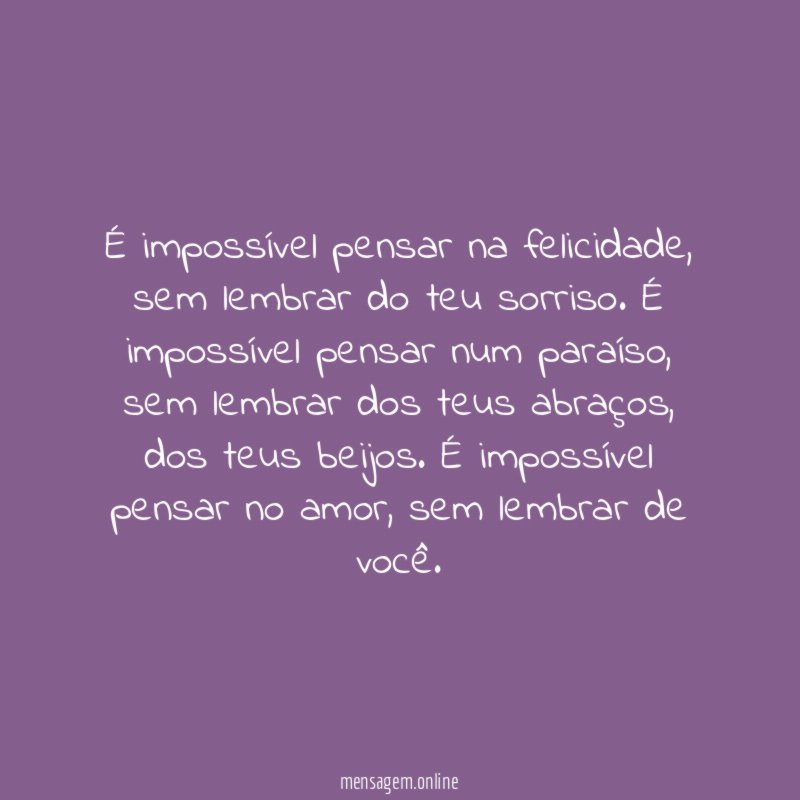É impossível pensar na felicidade, sem lembrar do teu sorriso