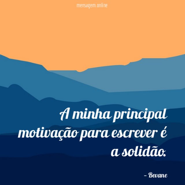 A minha principal motivação para escrever é a solidão
