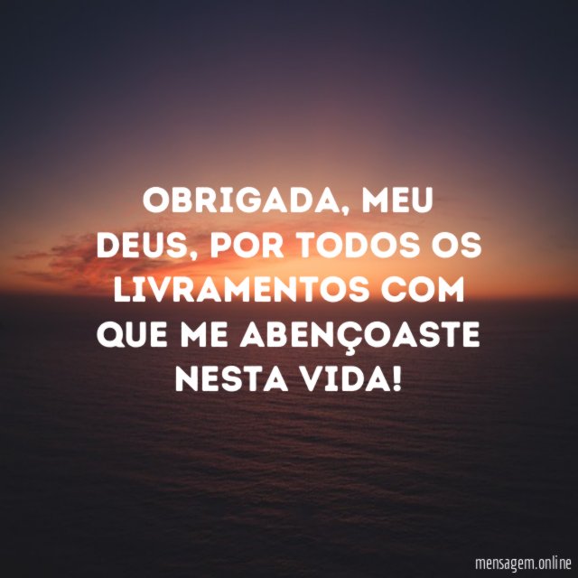 Obrigada, meu Deus, por todos os livramentos