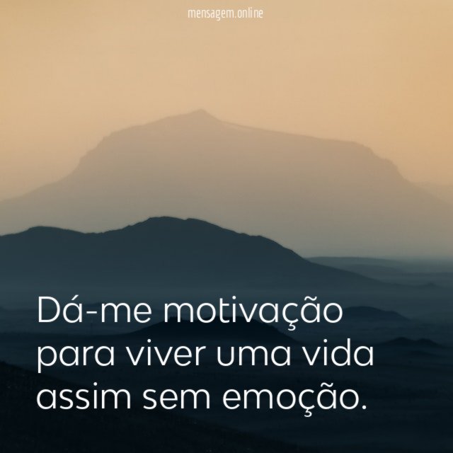 Dá-me motivação para viver uma vida assim sem emoção
