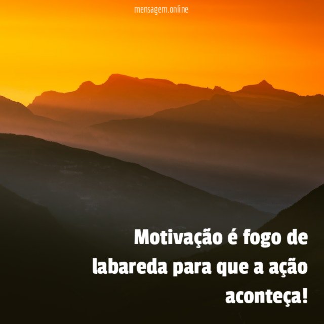 Motivação é fogo de labareda para que a ação aconteça