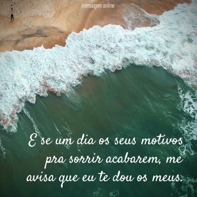 E se um dia os seus motivos pra sorrir acabarem