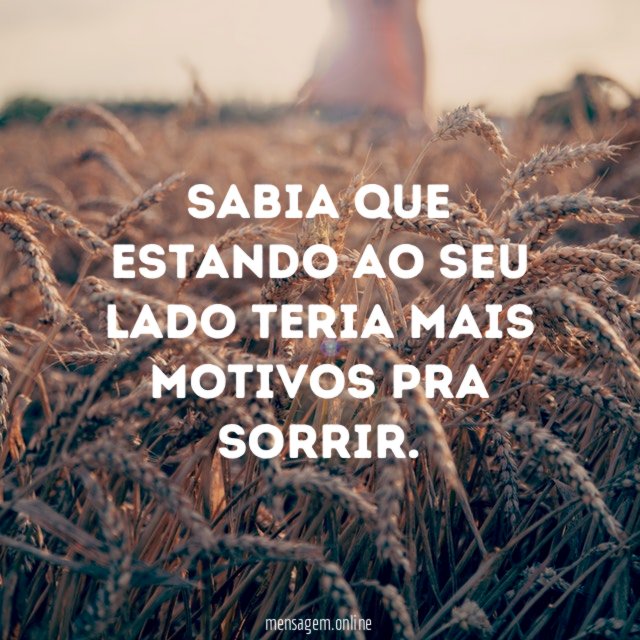 Sabia que estando ao seu lado teria mais motivos pra sorrir