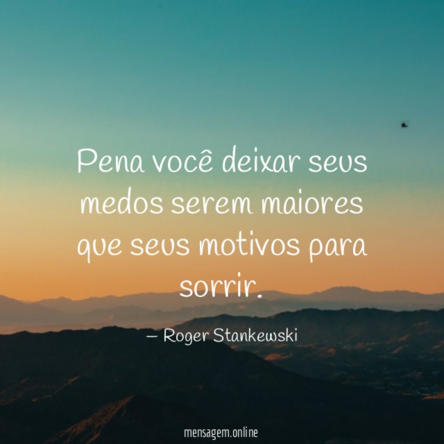 Pena você deixar seus medos serem maiores que seus motivos para sorrir
