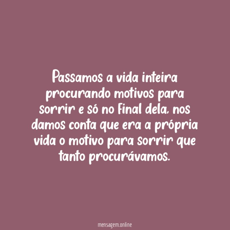 Passamos a vida inteira procurando motivos para sorrir