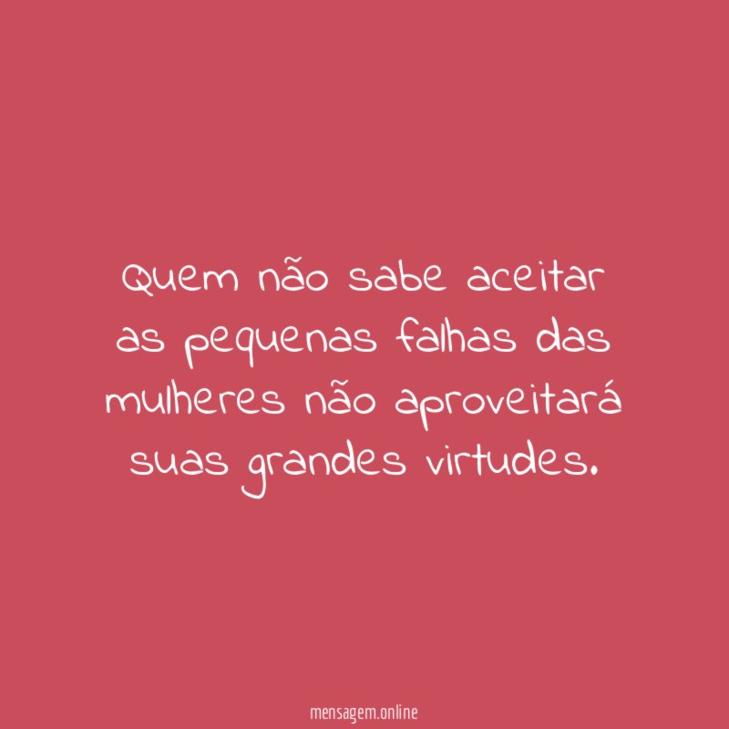 Quem não sabe aceitar as pequenas falhas das