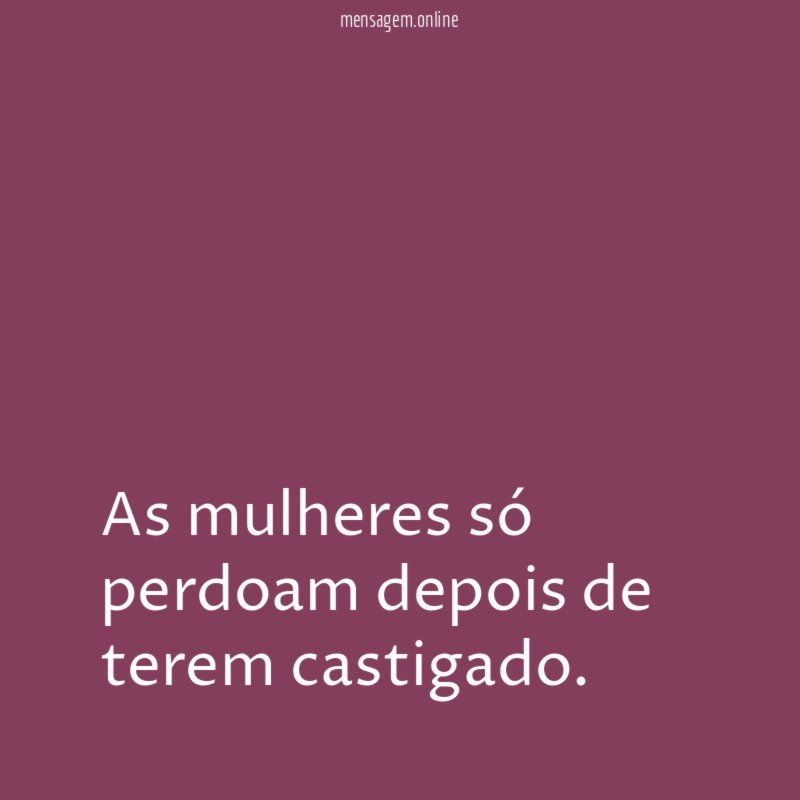 As mulheres só perdoam depois de terem castigado