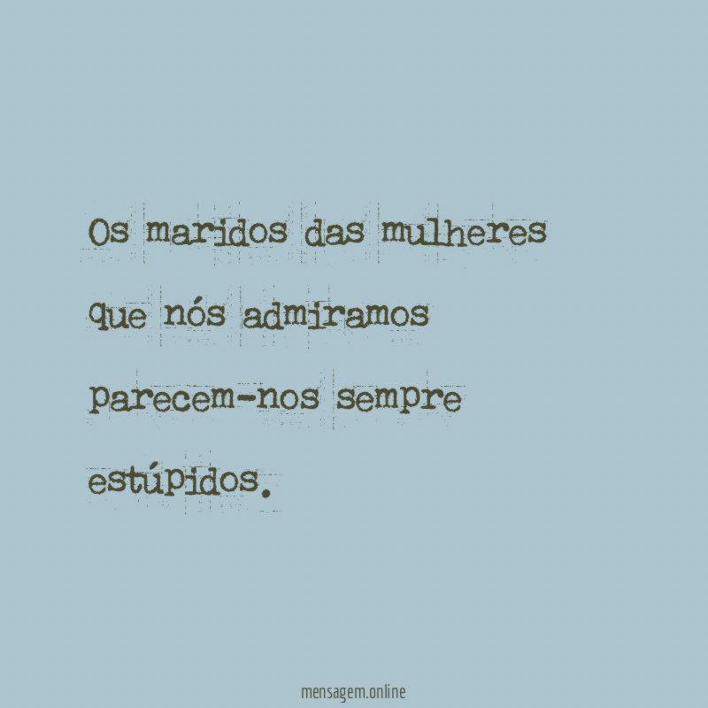 Os maridos das mulheres que nós admiramos parecem-nos sempre estúpidos