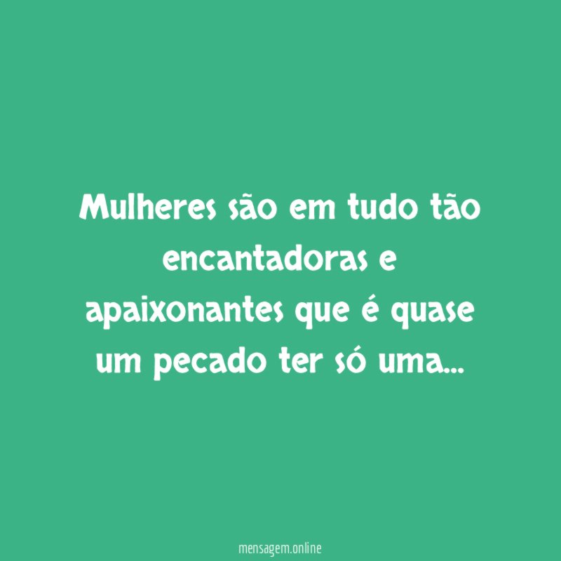 Mulheres são em tudo tão encantadoras e apaixonantes