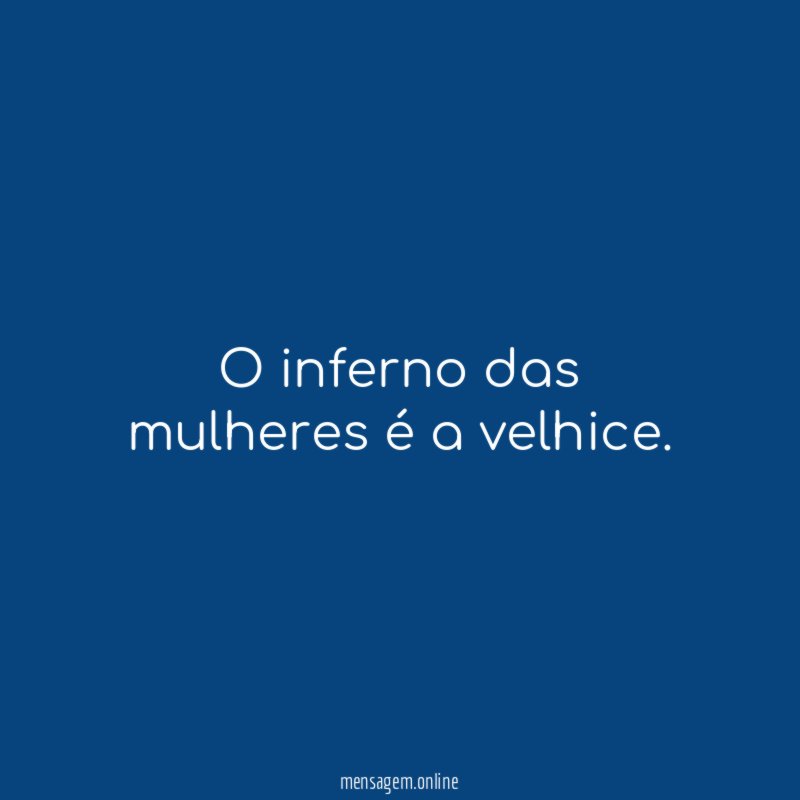 O inferno das mulheres é a velhice