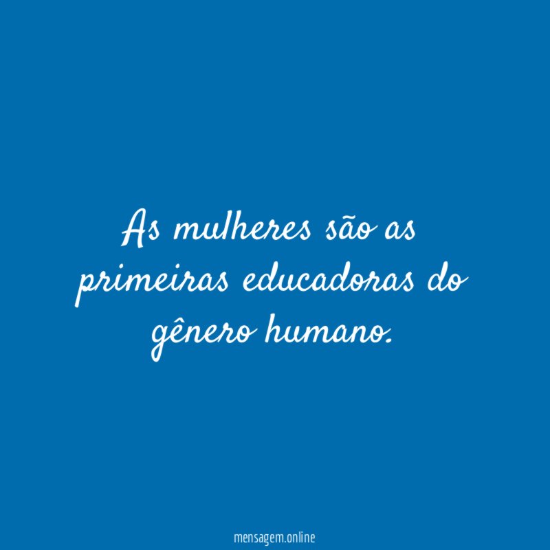 As mulheres são as primeiras educadoras do gênero humano