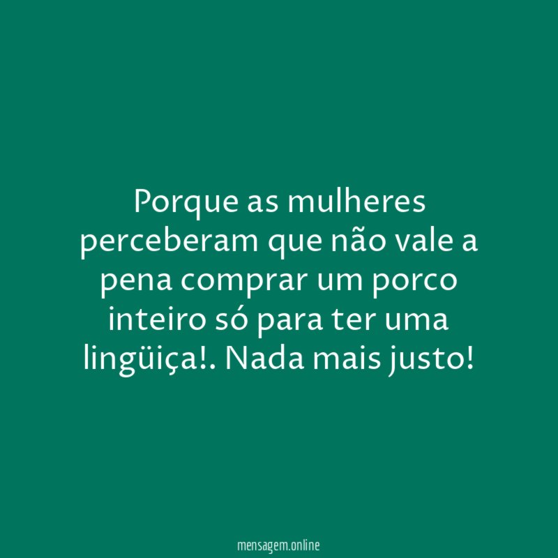 Porque as mulheres perceberam que não vale a