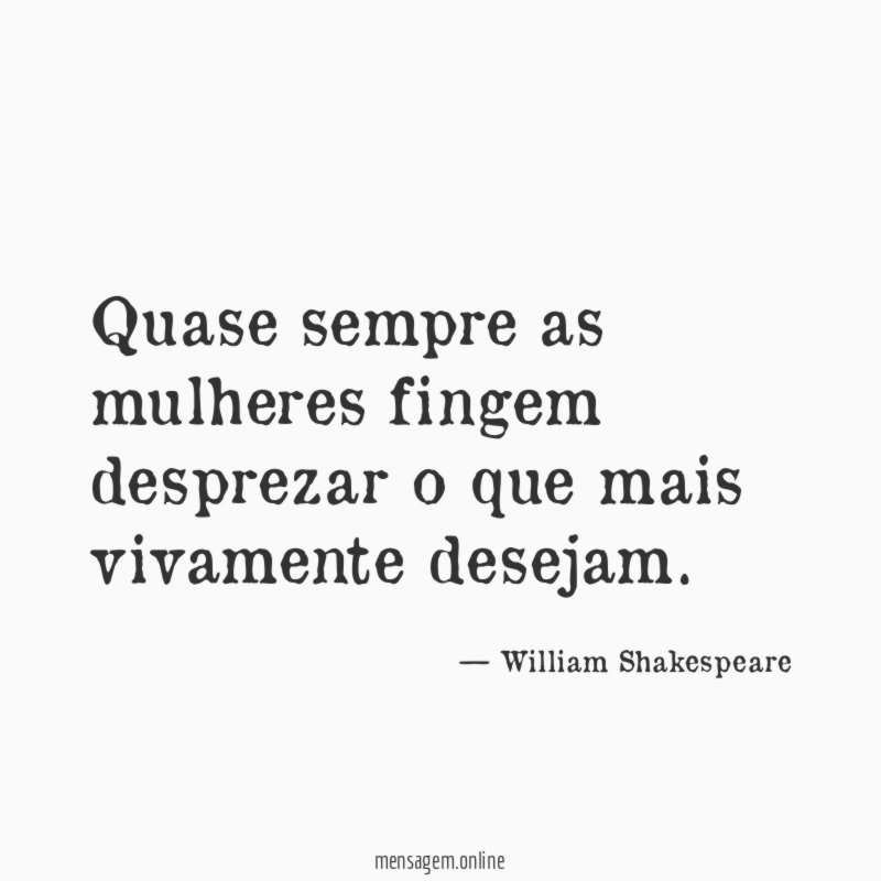 Quase sempre as mulheres fingem desprezar o que mais vivamente desejam