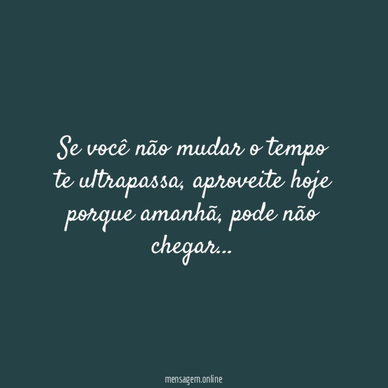 Se você não mudar o tempo te ultrapassa