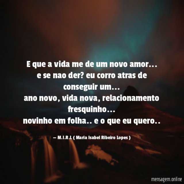 E que a vida me de um novo amor