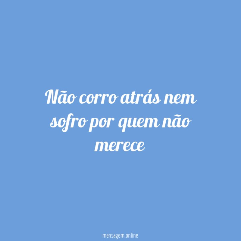 Não corro atrás nem sofro por quem não merece