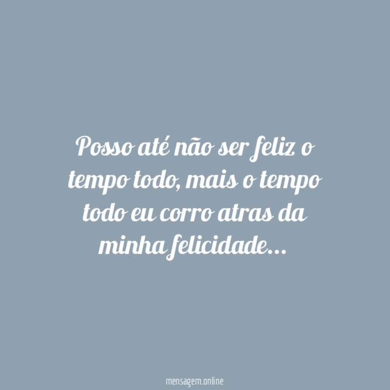 Posso até não ser feliz o tempo todo