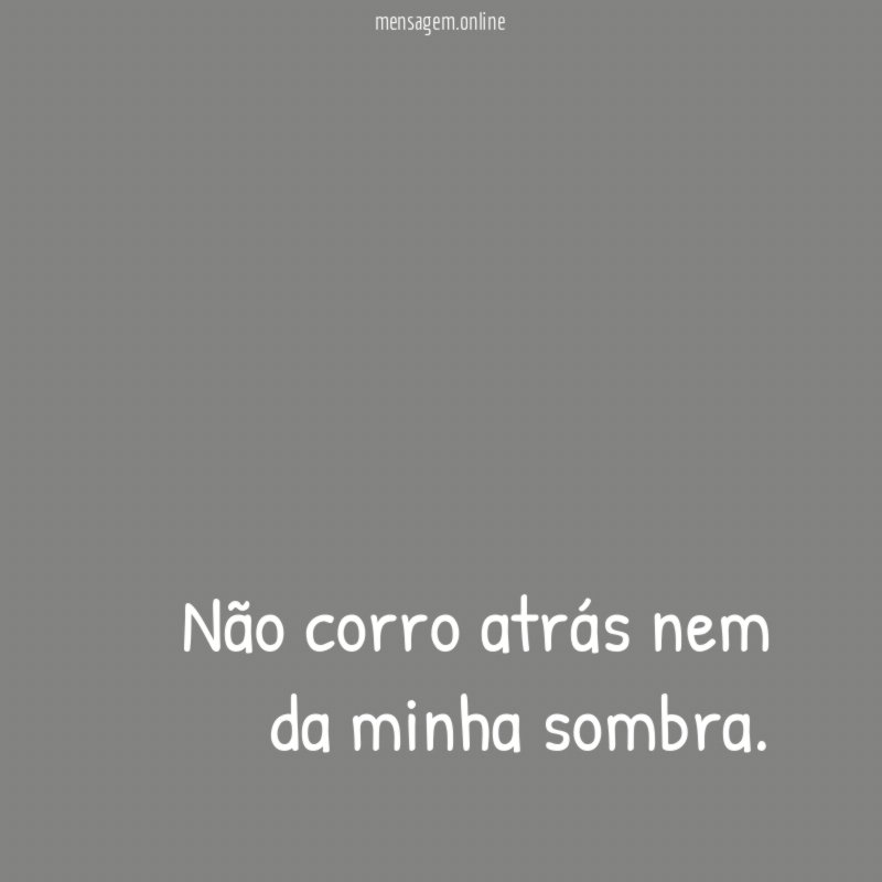 Não corro atrás nem da minha sombra