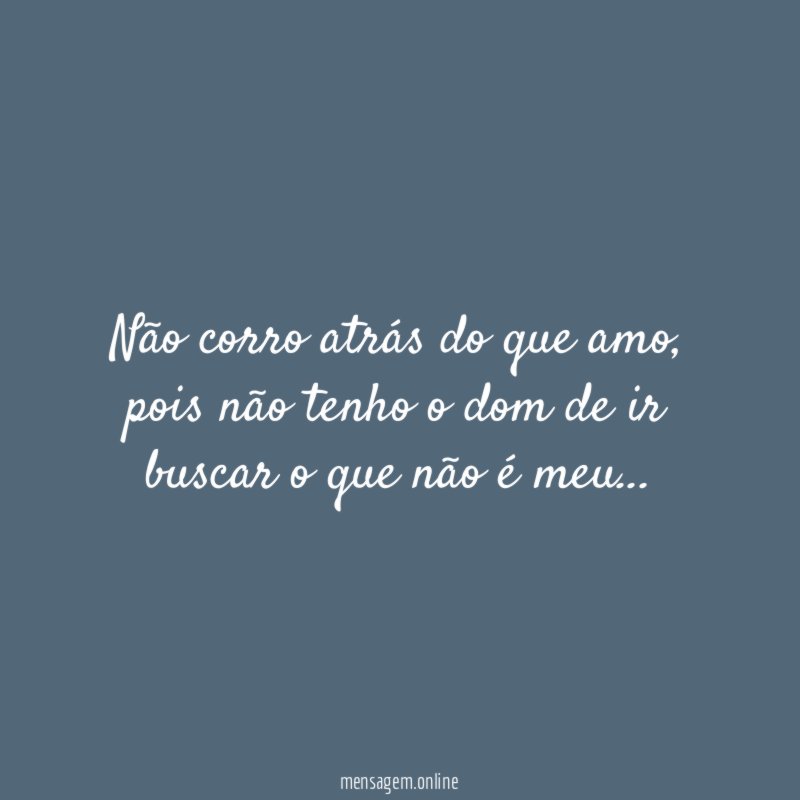 Não corro atrás do que amo