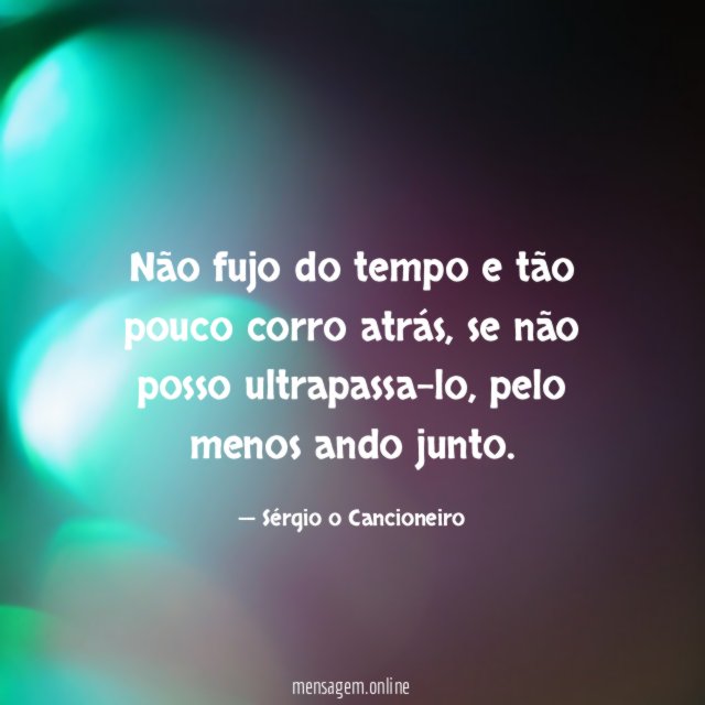 Não fujo do tempo e tão pouco corro atrás