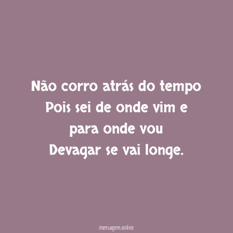 Não corro atrás do tempo Pois sei de onde