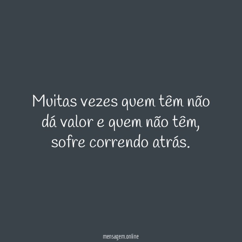 Muitas vezes quem têm não dá valor