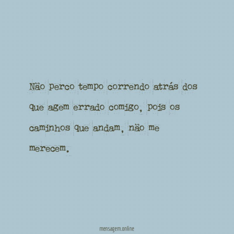 Não perco tempo correndo atrás dos que agem errado comigo