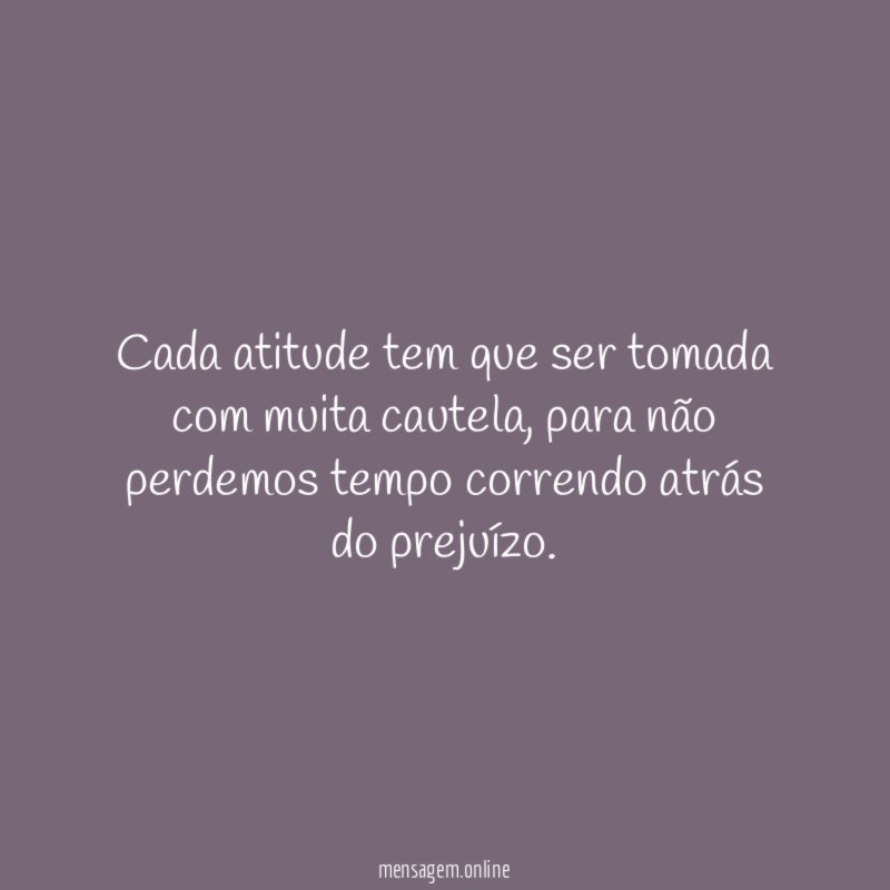 Cada atitude tem que ser tomada com muita cautela