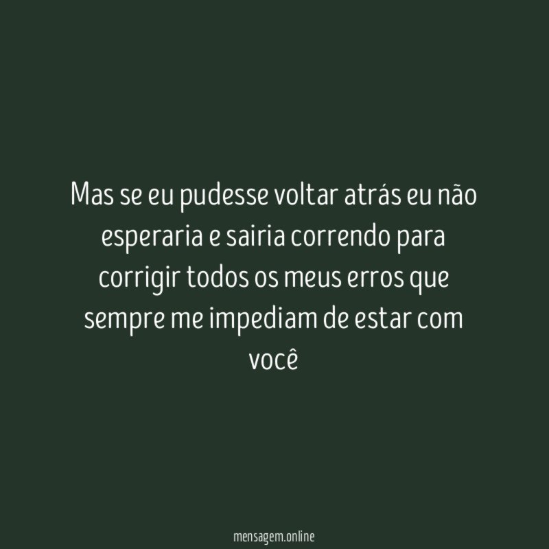 Mas se eu pudesse voltar atrás eu não