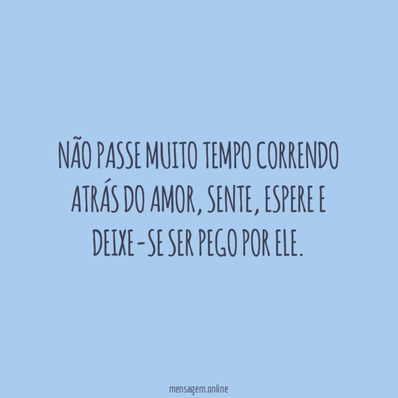 Não passe muito tempo correndo atrás do amor