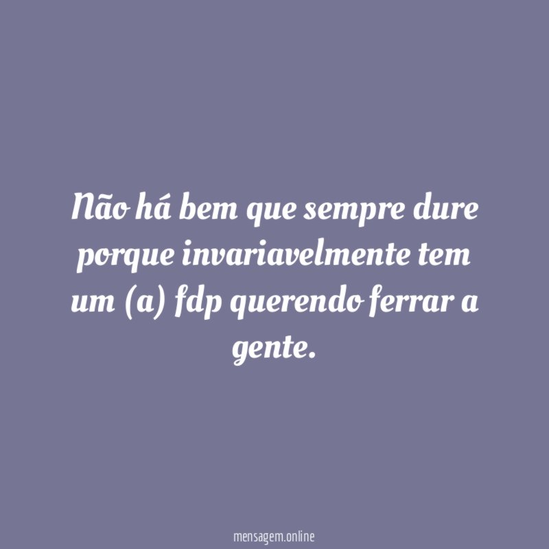 Não há bem que sempre dure porque invariavelmente
