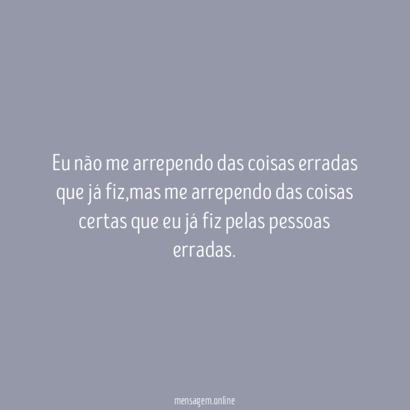 Eu não me arrependo das coisas erradas que já fiz